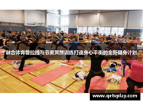 融合体育普拉提与节奏冥想训练打造身心平衡的全新健身计划